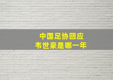 中国足协回应韦世豪是哪一年