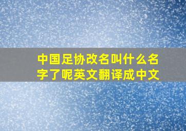 中国足协改名叫什么名字了呢英文翻译成中文