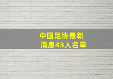 中国足协最新消息43人名单