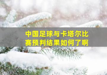 中国足球与卡塔尔比赛预判结果如何了啊