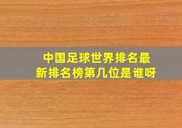 中国足球世界排名最新排名榜第几位是谁呀