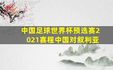 中国足球世界杯预选赛2021赛程中国对叙利亚