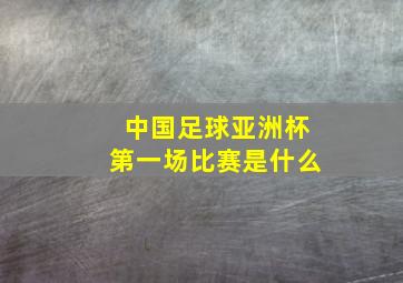 中国足球亚洲杯第一场比赛是什么