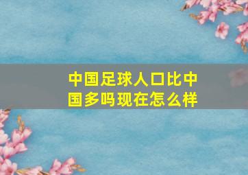 中国足球人口比中国多吗现在怎么样