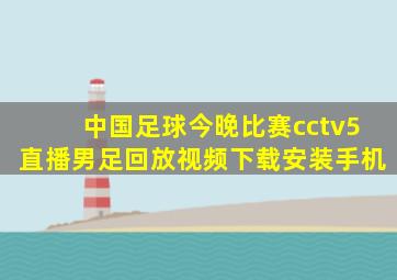 中国足球今晚比赛cctv5直播男足回放视频下载安装手机