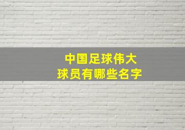 中国足球伟大球员有哪些名字