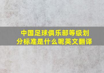 中国足球俱乐部等级划分标准是什么呢英文翻译