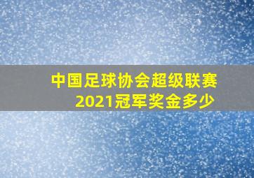 中国足球协会超级联赛2021冠军奖金多少