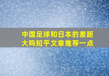 中国足球和日本的差距大吗知乎文章推荐一点