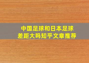 中国足球和日本足球差距大吗知乎文章推荐