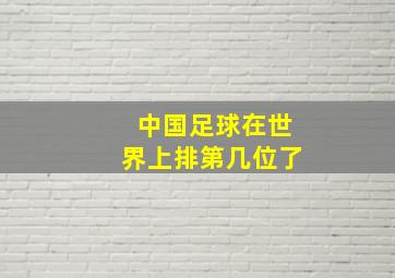 中国足球在世界上排第几位了