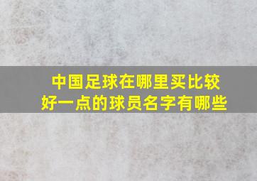 中国足球在哪里买比较好一点的球员名字有哪些