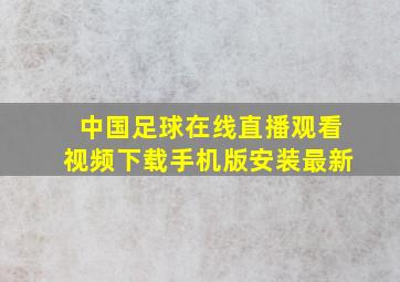 中国足球在线直播观看视频下载手机版安装最新