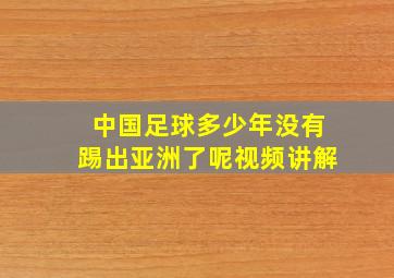 中国足球多少年没有踢出亚洲了呢视频讲解