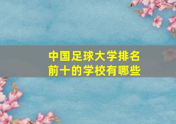 中国足球大学排名前十的学校有哪些