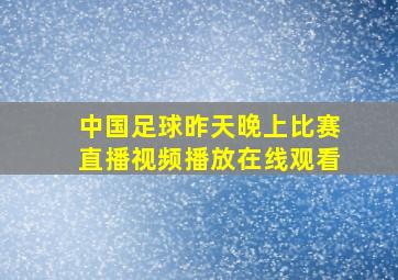 中国足球昨天晚上比赛直播视频播放在线观看