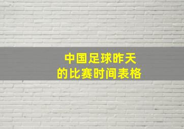 中国足球昨天的比赛时间表格