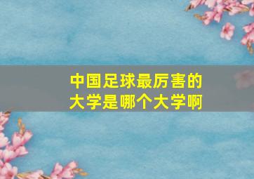 中国足球最厉害的大学是哪个大学啊