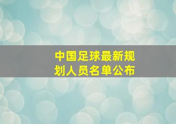 中国足球最新规划人员名单公布