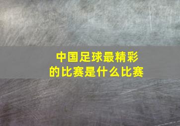 中国足球最精彩的比赛是什么比赛