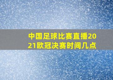 中国足球比赛直播2021欧冠决赛时间几点