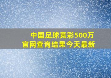 中国足球竞彩500万官网查询结果今天最新