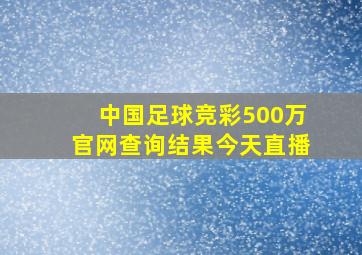 中国足球竞彩500万官网查询结果今天直播