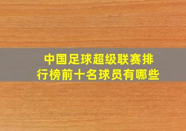 中国足球超级联赛排行榜前十名球员有哪些