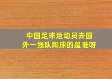 中国足球运动员去国外一线队踢球的是谁呀