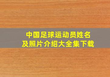 中国足球运动员姓名及照片介绍大全集下载