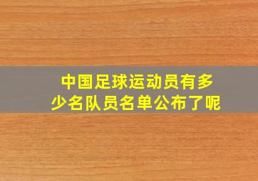 中国足球运动员有多少名队员名单公布了呢