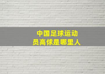 中国足球运动员高俅是哪里人