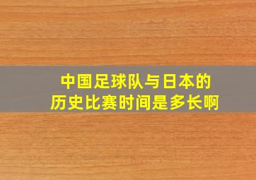 中国足球队与日本的历史比赛时间是多长啊