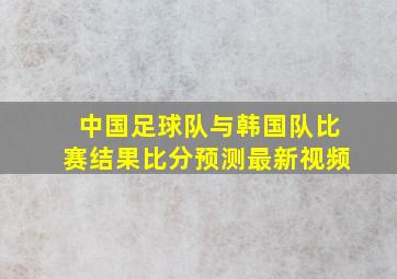 中国足球队与韩国队比赛结果比分预测最新视频