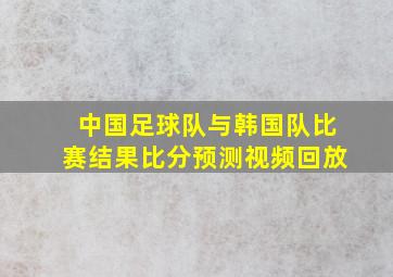 中国足球队与韩国队比赛结果比分预测视频回放