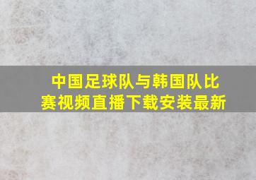 中国足球队与韩国队比赛视频直播下载安装最新