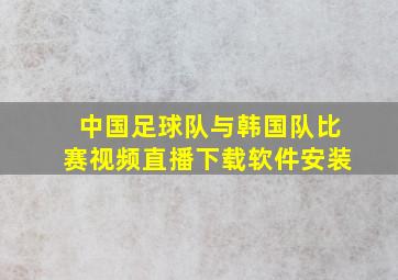 中国足球队与韩国队比赛视频直播下载软件安装