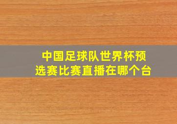 中国足球队世界杯预选赛比赛直播在哪个台