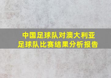 中国足球队对澳大利亚足球队比赛结果分析报告