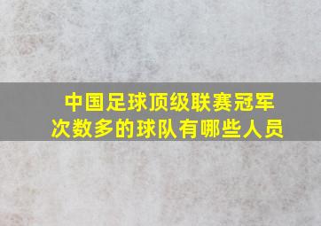 中国足球顶级联赛冠军次数多的球队有哪些人员