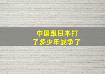 中国跟日本打了多少年战争了