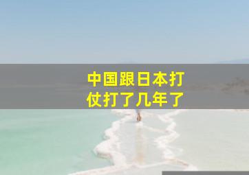 中国跟日本打仗打了几年了