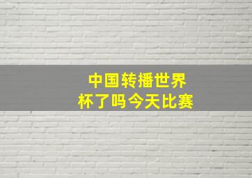 中国转播世界杯了吗今天比赛