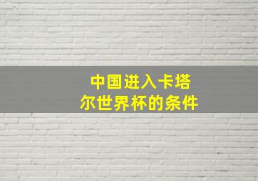 中国进入卡塔尔世界杯的条件