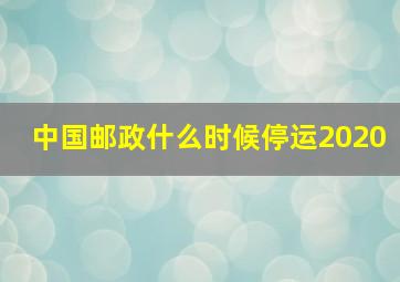 中国邮政什么时候停运2020