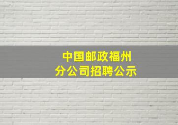 中国邮政福州分公司招聘公示