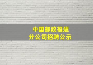 中国邮政福建分公司招聘公示