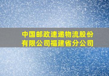 中国邮政速递物流股份有限公司福建省分公司