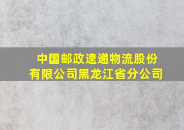 中国邮政速递物流股份有限公司黑龙江省分公司