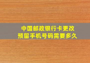 中国邮政银行卡更改预留手机号码需要多久